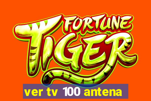 ver tv 100 antena